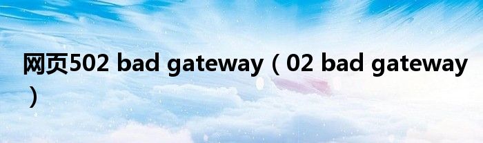 网页502 bad gateway（02 bad gateway）