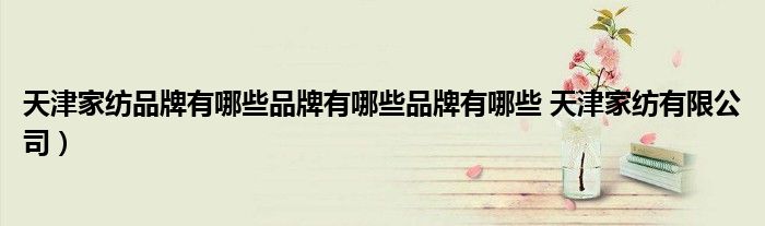 天津家纺品牌有哪些品牌有哪些品牌有哪些 天津家纺有限公司）