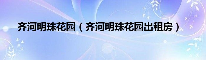 齐河明珠花园（齐河明珠花园出租房）