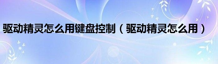 驱动精灵怎么用键盘控制（驱动精灵怎么用）