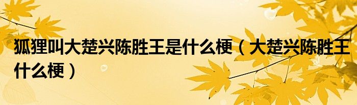 狐狸叫大楚兴陈胜王是什么梗（大楚兴陈胜王什么梗）