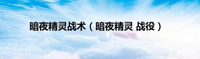 暗夜精灵战术（暗夜精灵 战役）