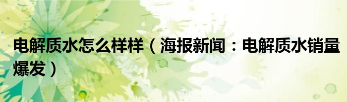 电解质水怎么样样（海报新闻：电解质水销量爆发）