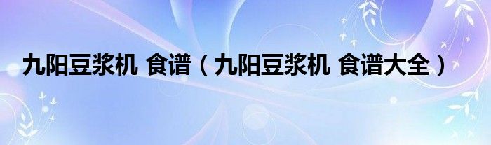 九阳豆浆机 食谱（九阳豆浆机 食谱大全）
