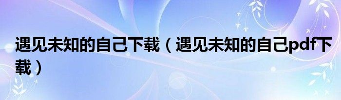 遇见未知的自己下载（遇见未知的自己pdf下载）