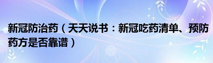 新冠防治药（天天说书：新冠吃药清单、预防药方是否靠谱）