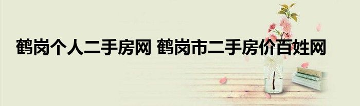 鹤岗个人二手房网 鹤岗市二手房价百姓网