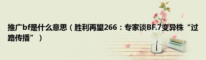 推广bf是什么意思（胜利再望266：专家谈BF.7变异株“过路传播”）