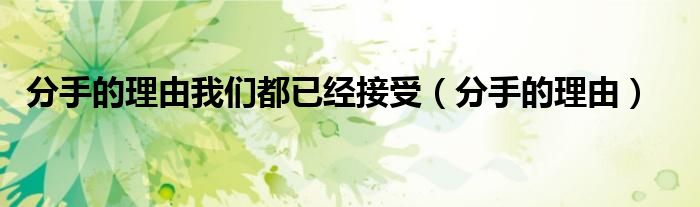 分手的理由我们都已经接受（分手的理由）