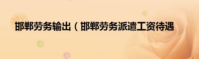 邯郸劳务输出（邯郸劳务派遣工资待遇