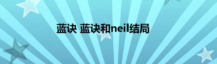 蓝诀 蓝诀和neil结局