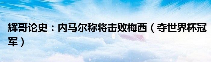 辉哥论史：内马尔称将击败梅西（夺世界杯冠军）
