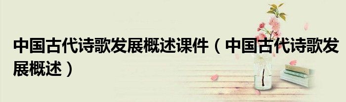中国古代诗歌发展概述课件（中国古代诗歌发展概述）