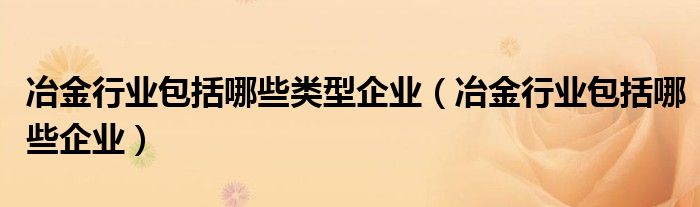 冶金行业包括哪些类型企业（冶金行业包括哪些企业）