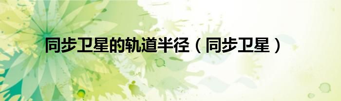 同步卫星的轨道半径（同步卫星）
