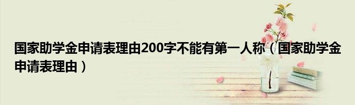 国家助学金申请表理由200字不能有第一人称（国家助学金申请表理由）