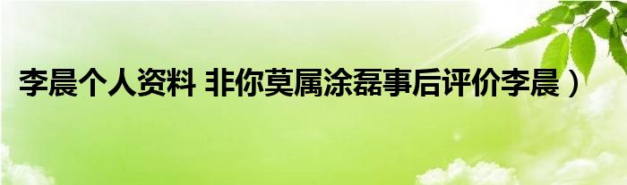 李晨个人资料 非你莫属涂磊事后评价李晨）