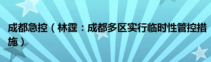 成都急控（林霆：成都多区实行临时性管控措施）