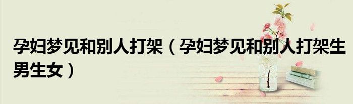 孕妇梦见和别人打架（孕妇梦见和别人打架生男生女）