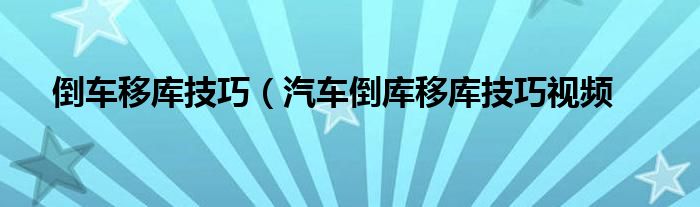 倒车移库技巧（汽车倒库移库技巧视频