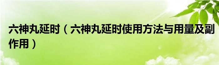 六神丸延时（六神丸延时使用方法与用量及副作用）