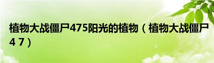 植物大战僵尸475阳光的植物（植物大战僵尸4 7）