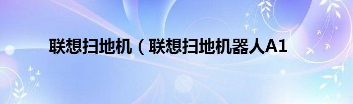 联想扫地机（联想扫地机器人A1