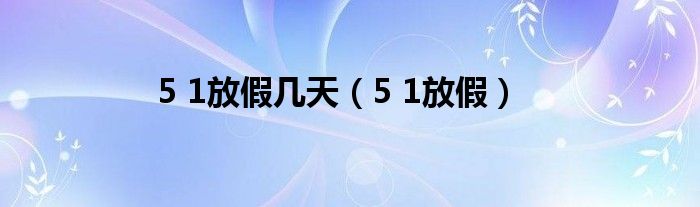5 1放假几天（5 1放假）
