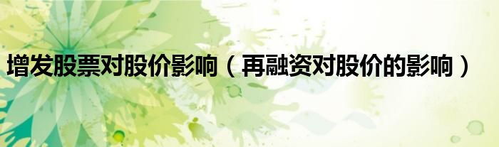 增发股票对股价影响（再融资对股价的影响）