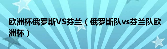 欧洲杯俄罗斯VS芬兰（俄罗斯队vs芬兰队欧洲杯）