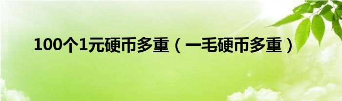 100个1元硬币多重（一毛硬币多重）