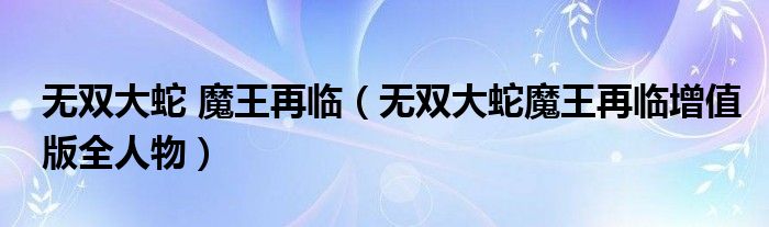 无双大蛇 魔王再临（无双大蛇魔王再临增值版全人物）