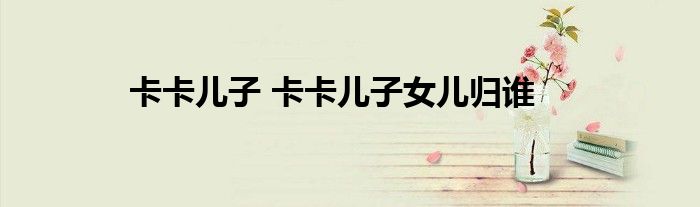 卡卡儿子 卡卡儿子女儿归谁