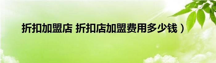 折扣加盟店 折扣店加盟费用多少钱）