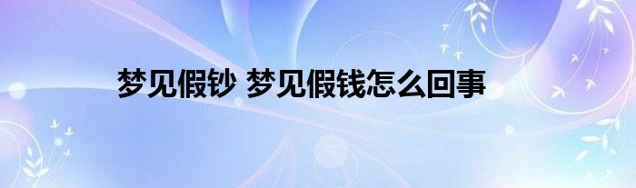梦见假钞 梦见假钱怎么回事