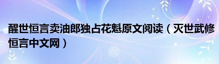 醒世恒言卖油郎独占花魁原文阅读（灭世武修恒言中文网）