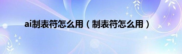ai制表符怎么用（制表符怎么用）