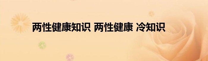 两性健康知识 两性健康 冷知识