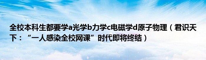 全校本科生都要学a光学b力学c电磁学d原子物理（君识天下：“一人感染全校网课”时代即将终结）