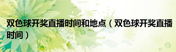 双色球开奖直播时间和地点（双色球开奖直播时间）