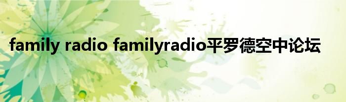 family radio familyradio平罗德空中论坛