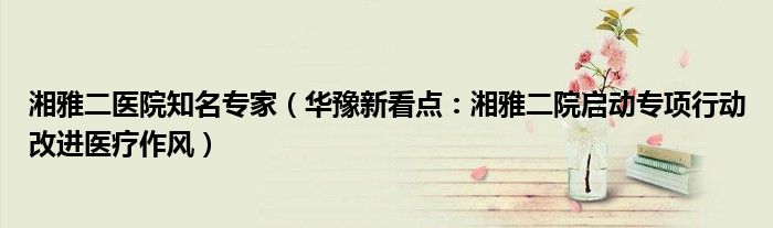 湘雅二医院知名专家（华豫新看点：湘雅二院启动专项行动改进医疗作风）