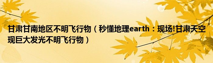 甘肃甘南地区不明飞行物（秒懂地理earth：现场!甘肃天空现巨大发光不明飞行物）