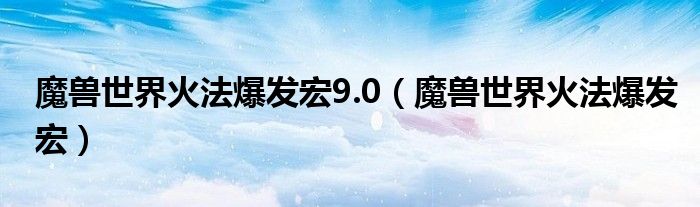 魔兽世界火法爆发宏9.0（魔兽世界火法爆发宏）