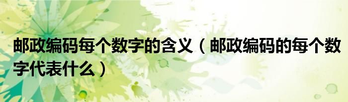 邮政编码每个数字的含义（邮政编码的每个数字代表什么）
