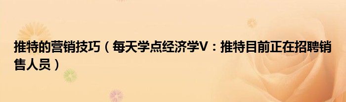 推特的营销技巧（每天学点经济学V：推特目前正在招聘销售人员）