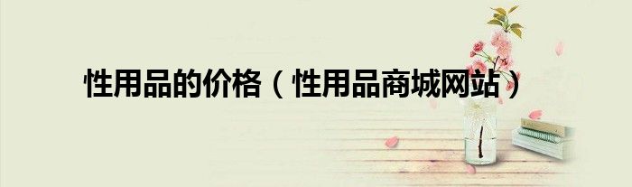 性用品的价格（性用品商城网站）