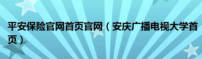 平安保险官网首页官网（安庆广播电视大学首页）