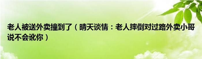老人被送外卖撞到了（晴天谈情：老人摔倒对过路外卖小哥说不会讹你）