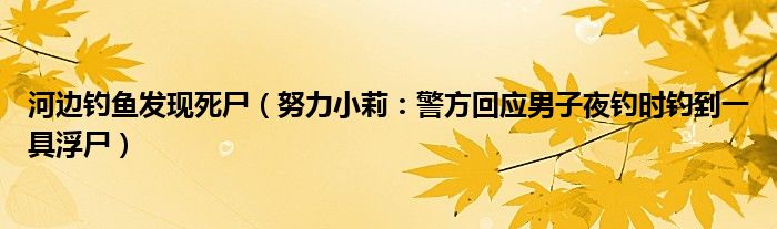 河边钓鱼发现死尸（努力小莉：警方回应男子夜钓时钓到一具浮尸）